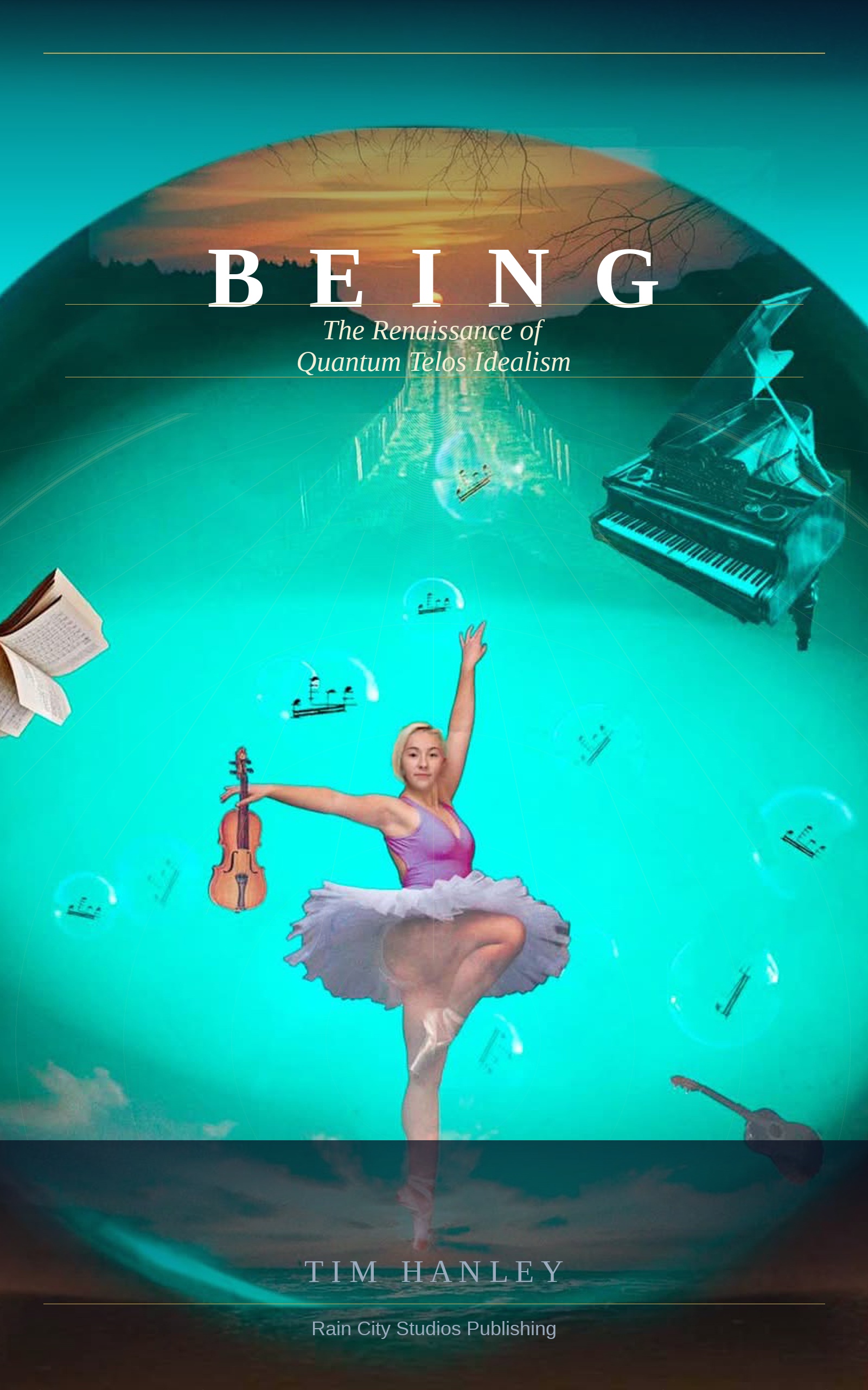 BEING — The Renaissance of Quantum Telos Idealism by Tim Hanley